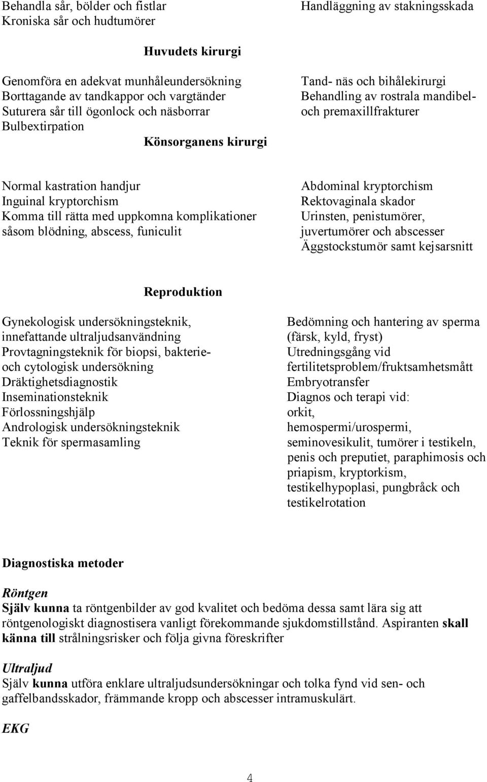 Komma till rätta med uppkomna komplikationer såsom blödning, abscess, funiculit Abdominal kryptorchism Rektovaginala skador Urinsten, penistumörer, juvertumörer och abscesser Äggstockstumör samt