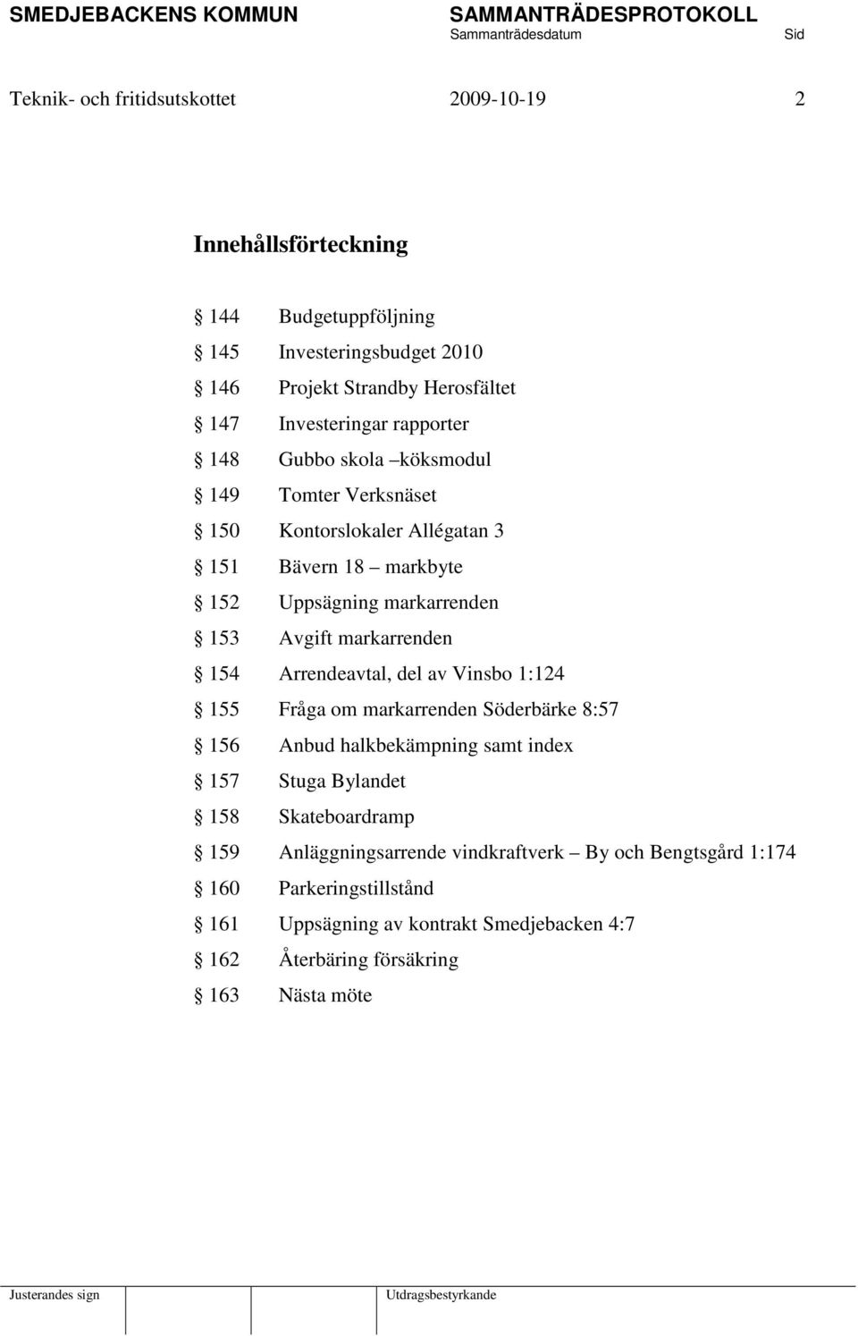 Avgift markarrenden 154 Arrendeavtal, del av Vinsbo 1:124 155 Fråga om markarrenden Söderbärke 8:57 156 Anbud halkbekämpning samt index 157 Stuga Bylandet 158