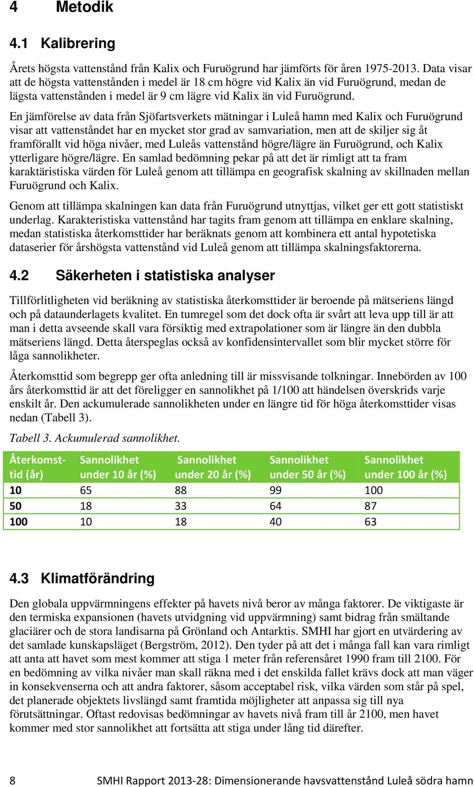 En jämförelse av data från Sjöfartsverkets mätningar i Luleå hamn med Kalix och Furuögrund visar att vattenståndet har en mycket stor grad av samvariation, men att de skiljer sig åt framförallt vid