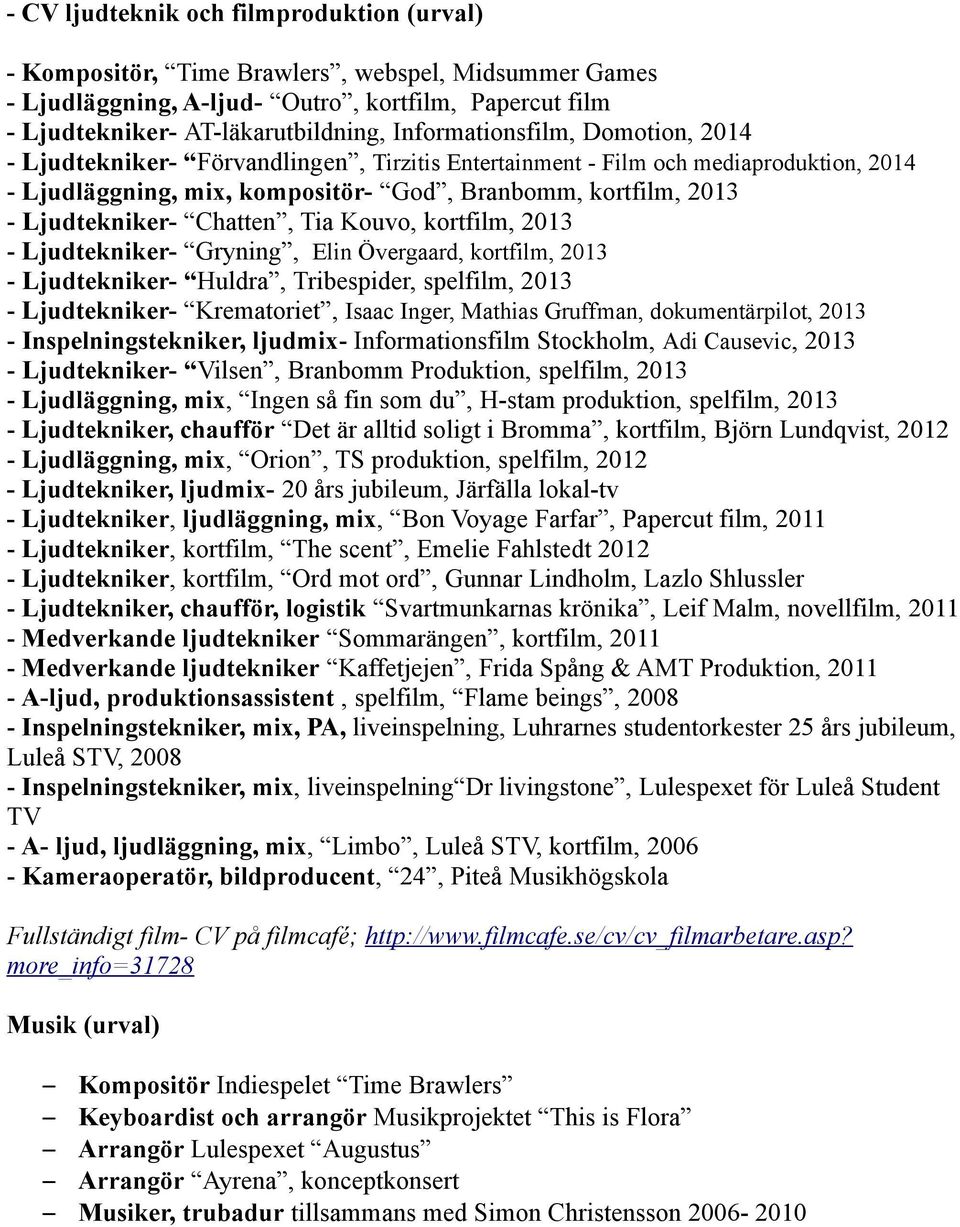 Chatten, Tia Kouvo, kortfilm, 2013 - Ljudtekniker- Gryning, Elin Övergaard, kortfilm, 2013 - Ljudtekniker- Huldra, Tribespider, spelfilm, 2013 - Ljudtekniker- Krematoriet, Isaac Inger, Mathias