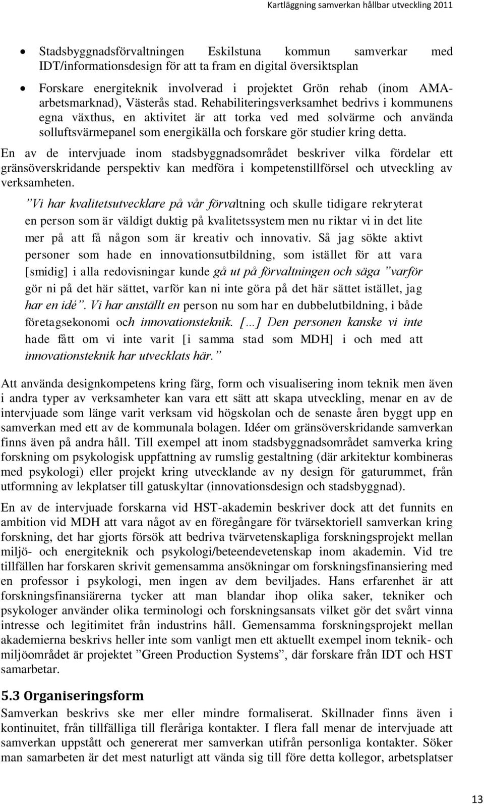 Rehabiliteringsverksamhet bedrivs i kommunens egna växthus, en aktivitet är att torka ved med solvärme och använda solluftsvärmepanel som energikälla och forskare gör studier kring detta.