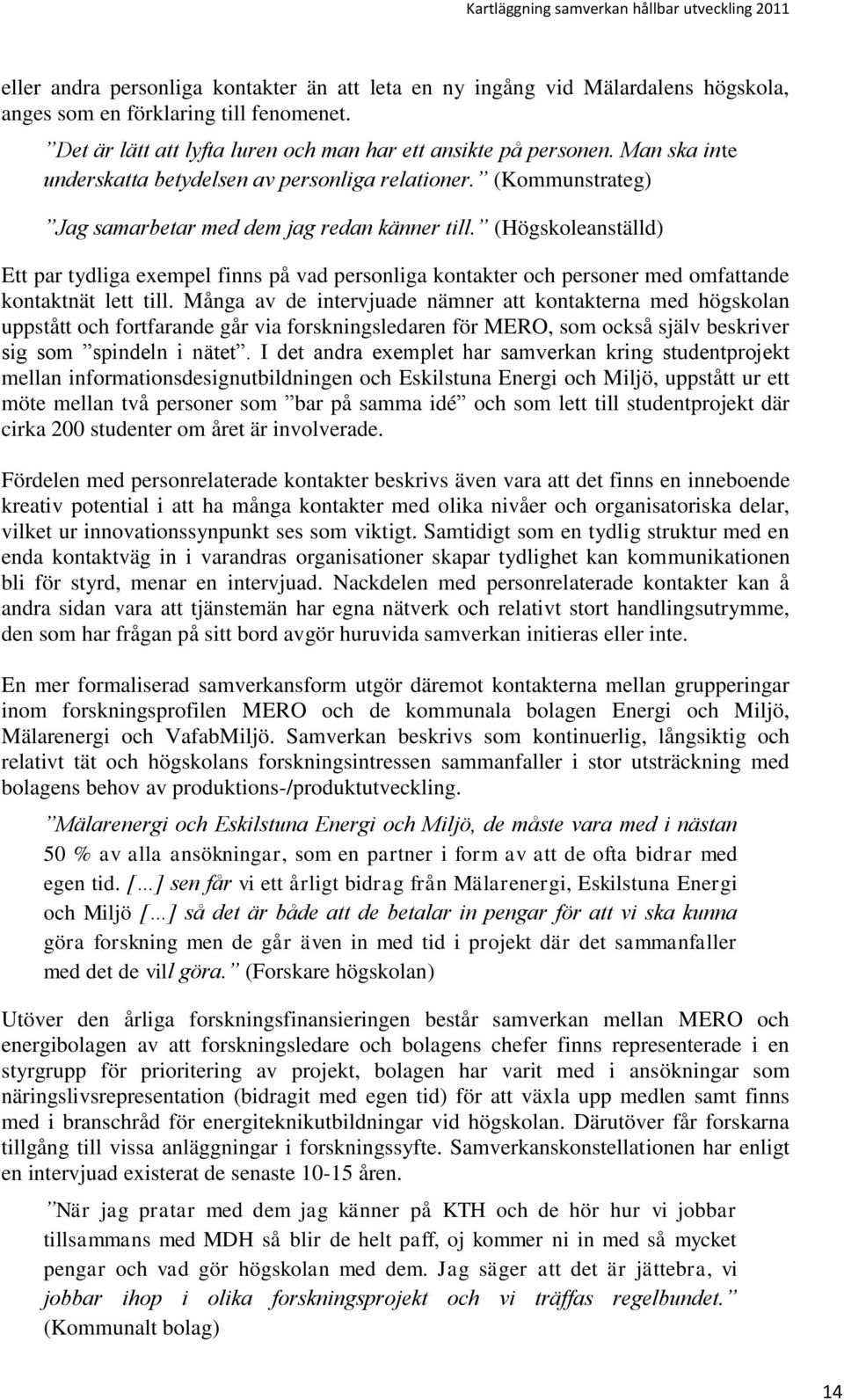 (Högskoleanställd) Ett par tydliga exempel finns på vad personliga kontakter och personer med omfattande kontaktnät lett till.