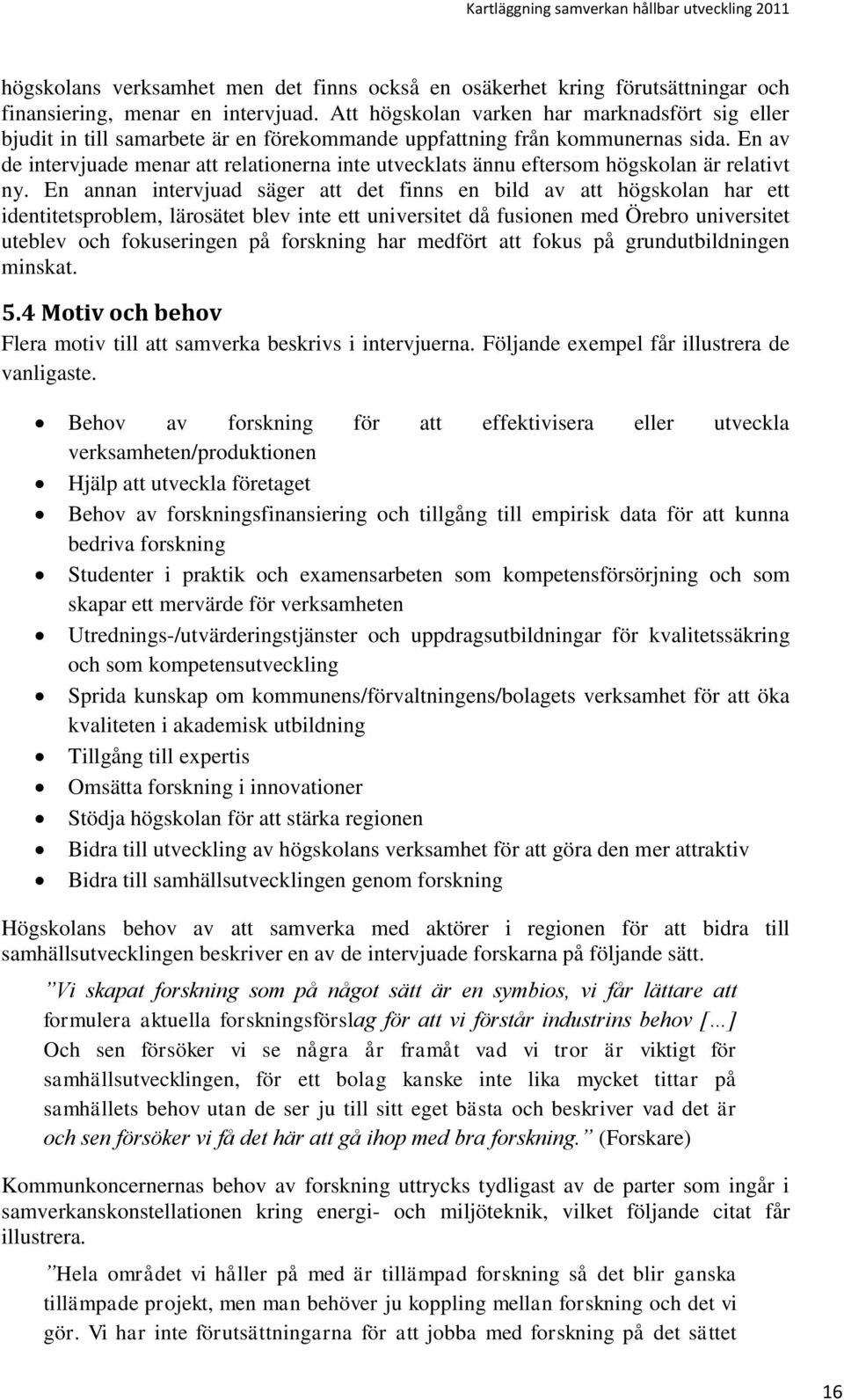 En av de intervjuade menar att relationerna inte utvecklats ännu eftersom högskolan är relativt ny.