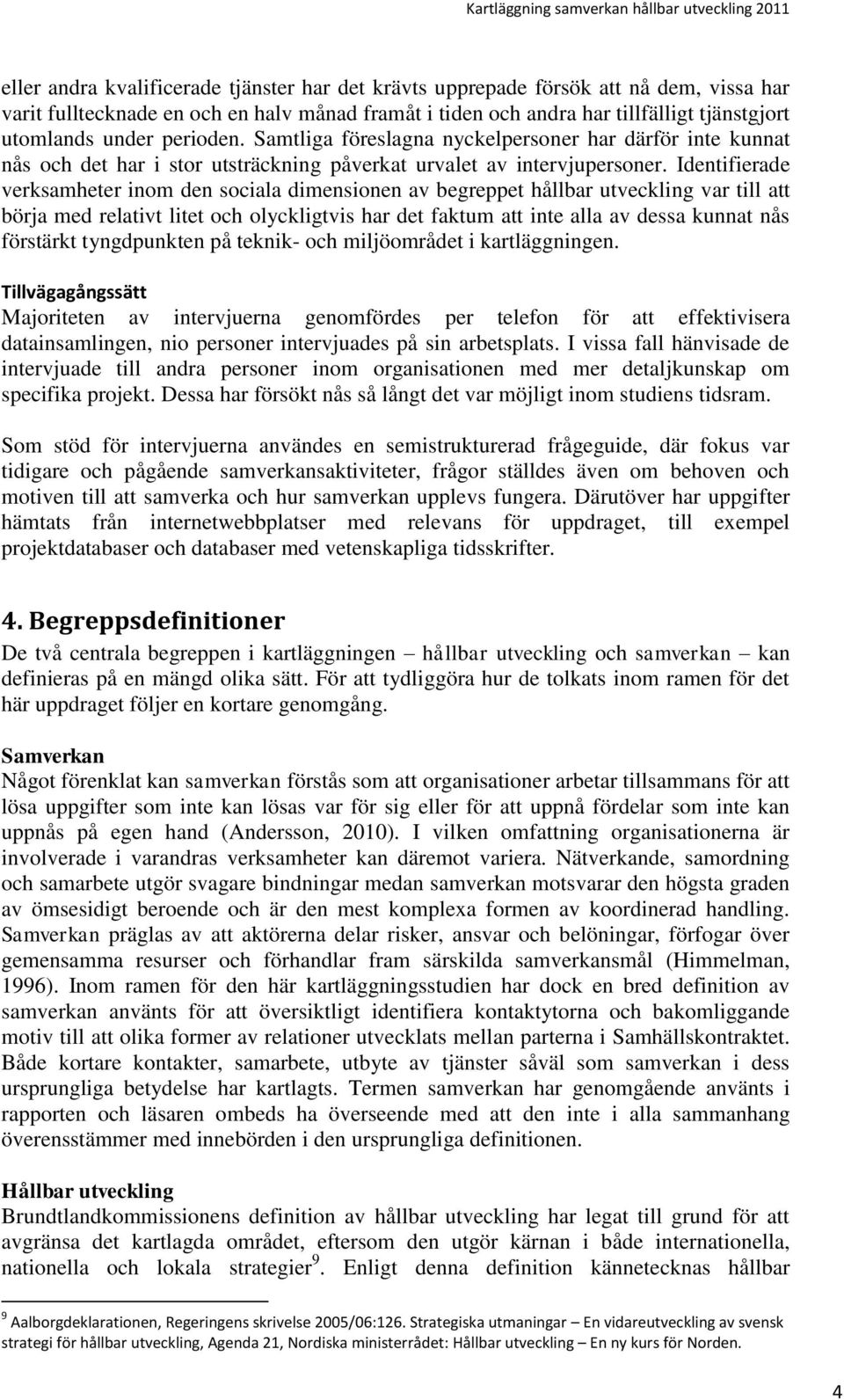 Identifierade verksamheter inom den sociala dimensionen av begreppet hållbar utveckling var till att börja med relativt litet och olyckligtvis har det faktum att inte alla av dessa kunnat nås