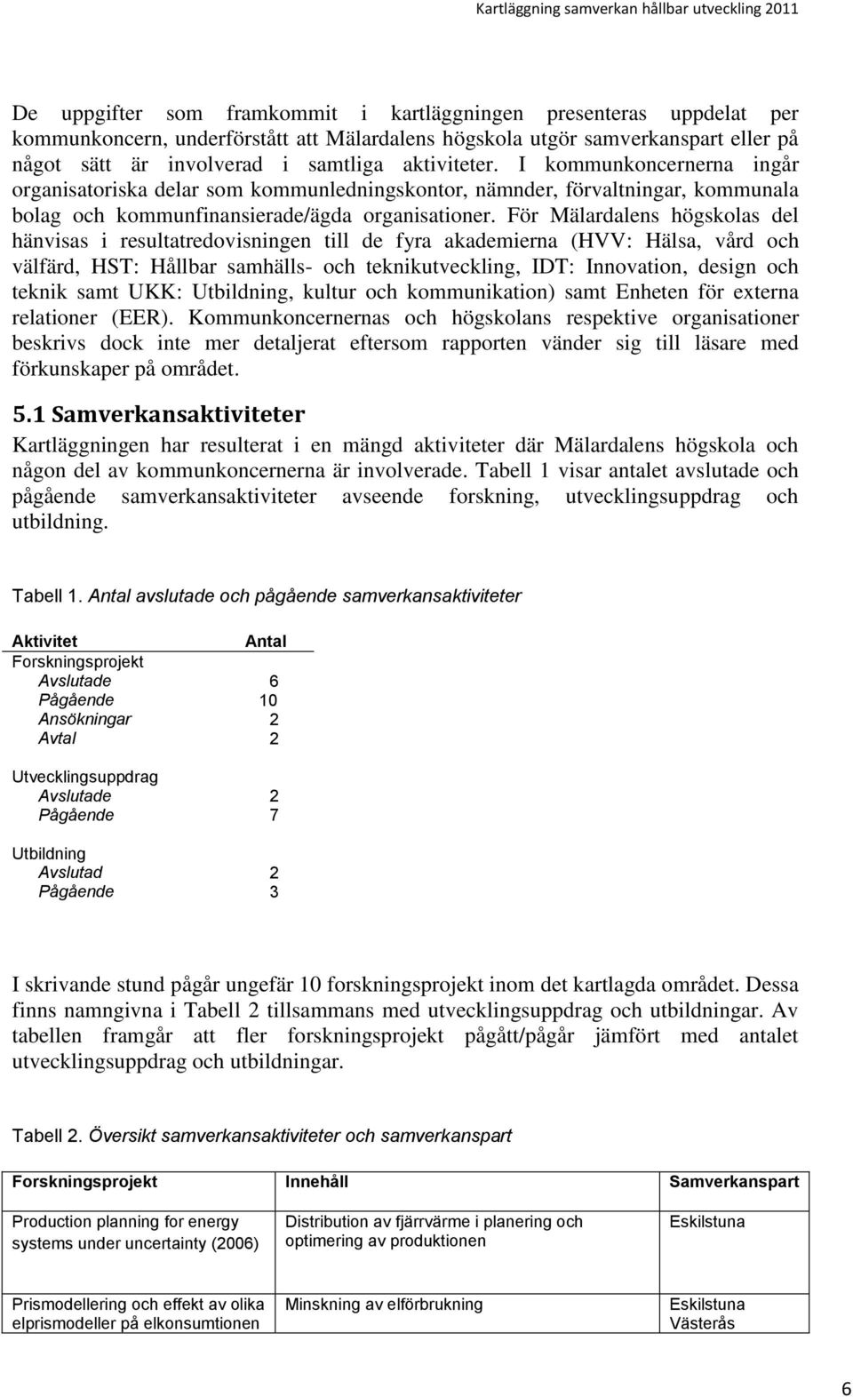 För Mälardalens högskolas del hänvisas i resultatredovisningen till de fyra akademierna (HVV: Hälsa, vård och välfärd, HST: Hållbar samhälls- och teknikutveckling, IDT: Innovation, design och teknik