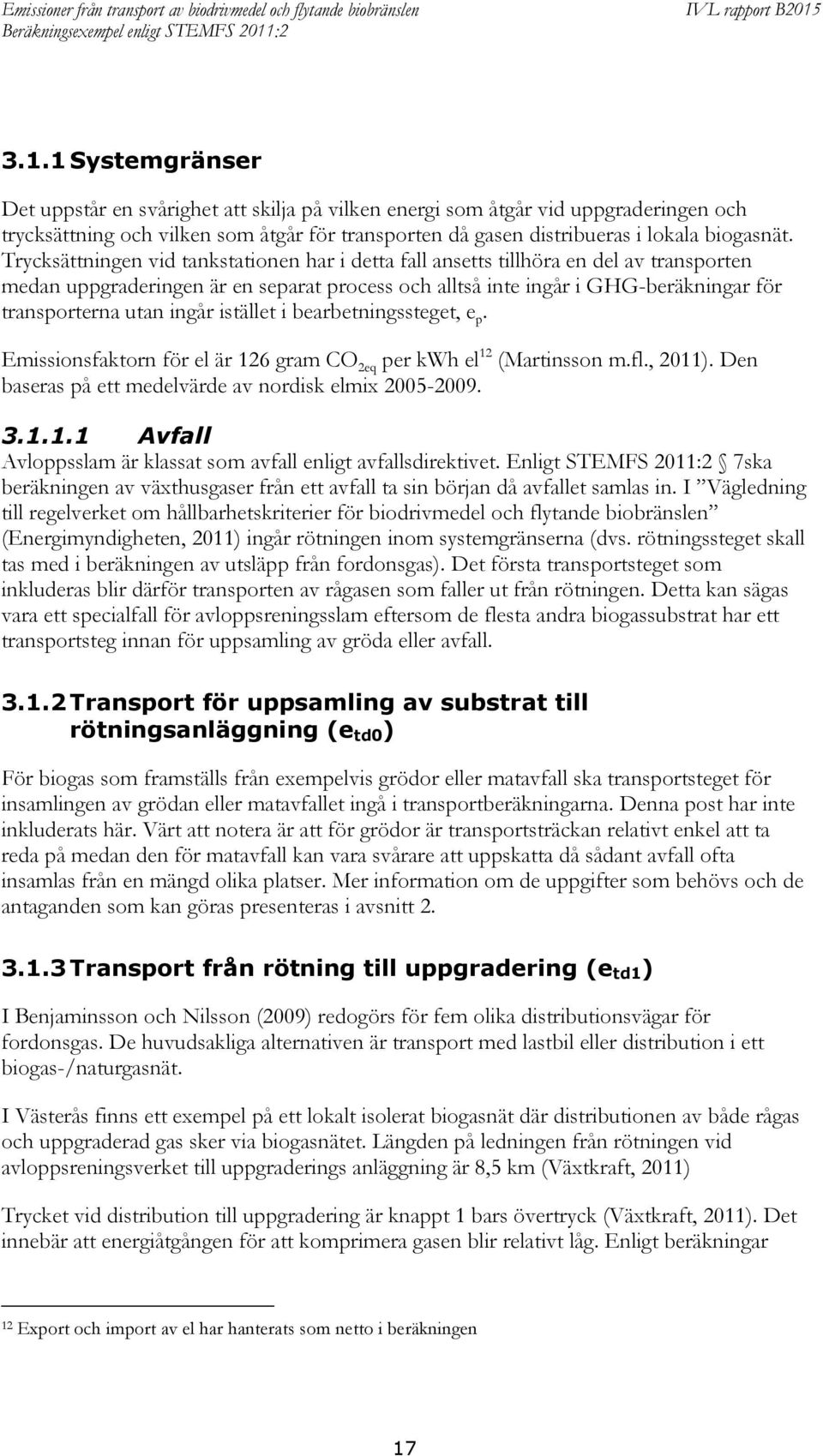 ingår istället i bearbetningssteget, e p. Emissionsfaktorn för el är 126 gram CO 2eq per kwh el 12 (Martinsson m.fl., 2011). Den baseras på ett medelvärde av nordisk elmix 2005-2009. 3.1.1.1 Avfall Avloppsslam är klassat som avfall enligt avfallsdirektivet.