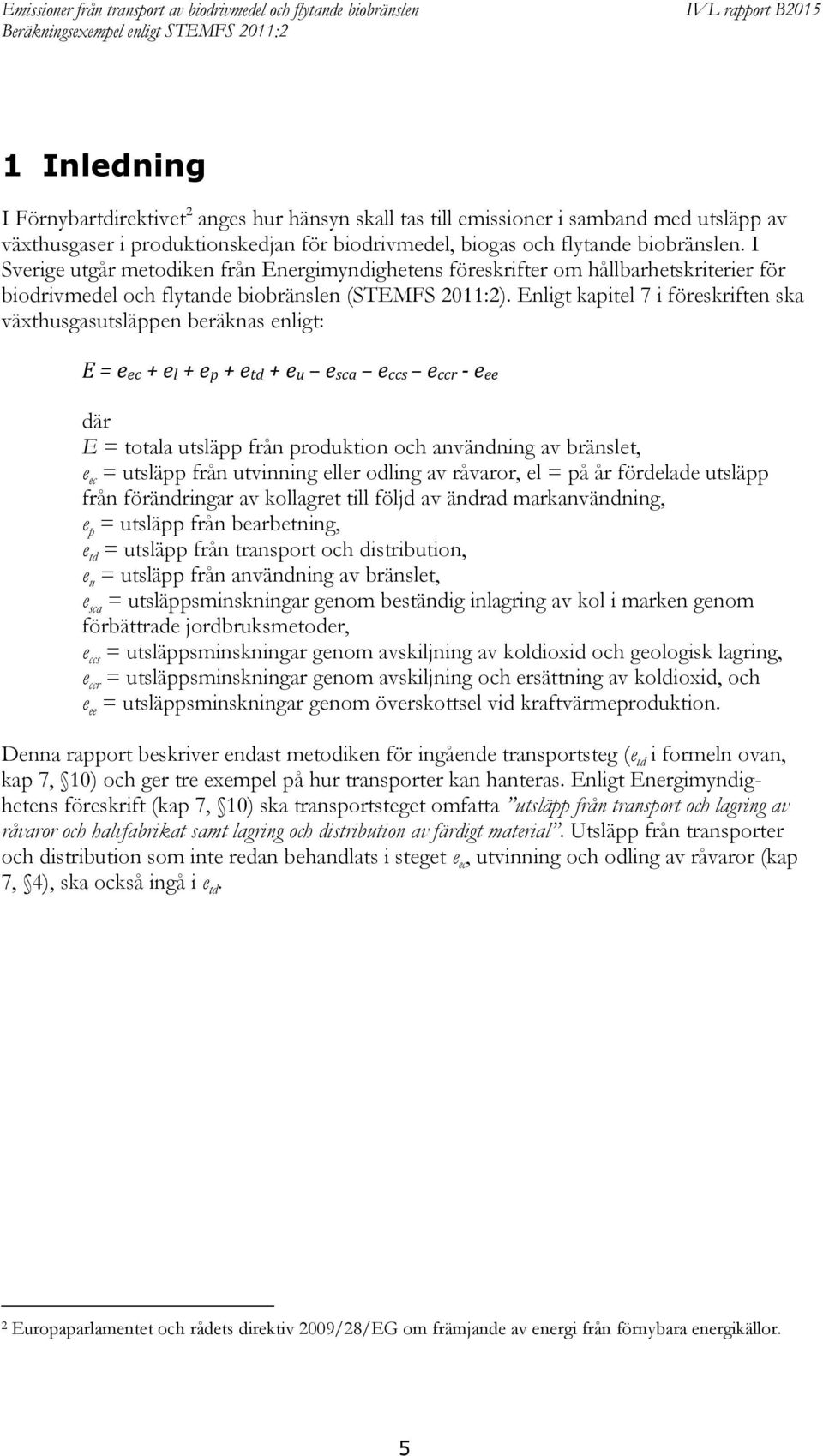 Enligt kapitel 7 i föreskriften ska växthusgasutsläppen beräknas enligt: E = eec + el + ep + etd + eu esca eccs eccr - eee där E = totala utsläpp från produktion och användning av bränslet, e ec =