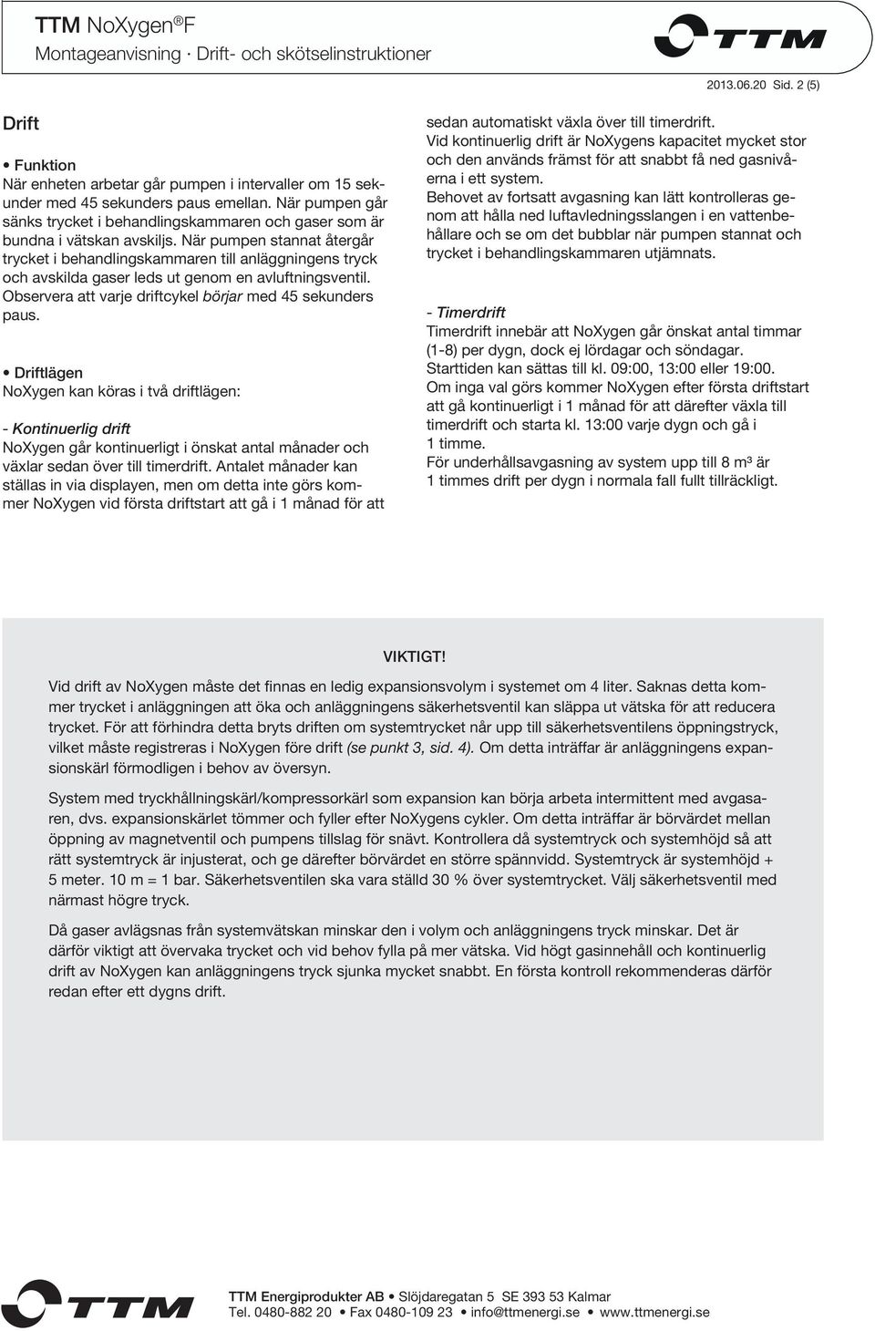 När pumpen stannat återgår trycket i behandlingskammaren till anläggningens tryck och avskilda gaser leds ut genom en avluftningsventil. Observera att varje driftcykel börjar med 45 sekunders paus.