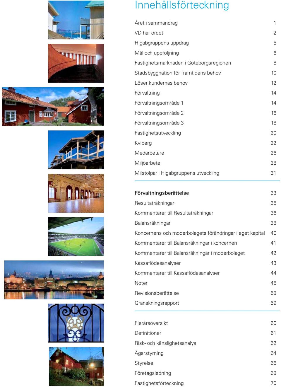 31 Förvaltningsberättelse 33 Resultaträkningar 35 Kommentarer till Resultaträkningar 36 Balansräkningar 38 Koncernens och moderbolagets förändringar i eget kapital 40 Kommentarer till Balansräkningar