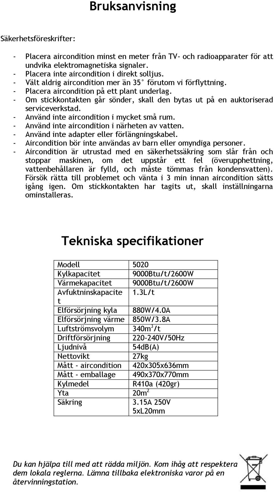 - Använd inte aircondition i mycket små rum. - Använd inte aircondition i närheten av vatten. - Använd inte adapter eller förlängningskabel.