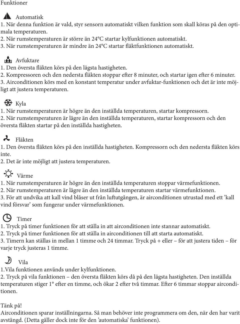Den översta fläkten körs på den lägsta hastigheten. 2. Kompressoren och den nedersta fläkten stoppar efter 8 minuter, och startar igen efter 6 minuter. 3.