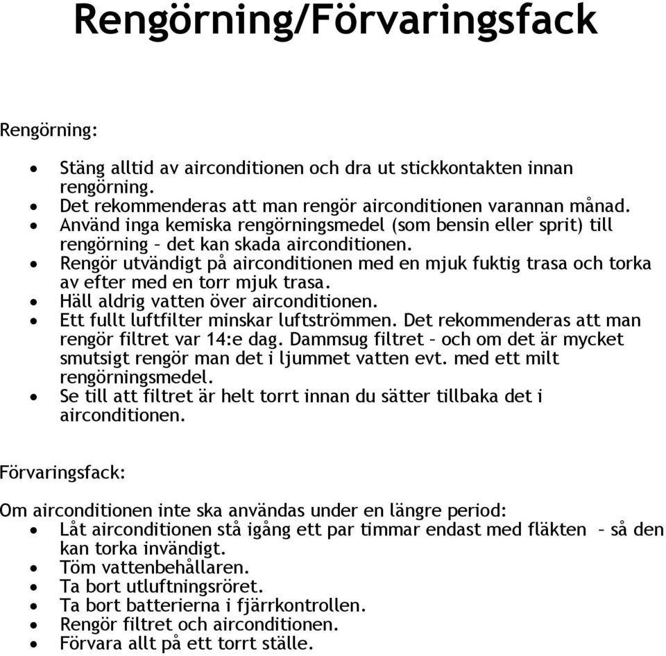 Rengör utvändigt på airconditionen med en mjuk fuktig trasa och torka av efter med en torr mjuk trasa. Häll aldrig vatten över airconditionen. Ett fullt luftfilter minskar luftströmmen.