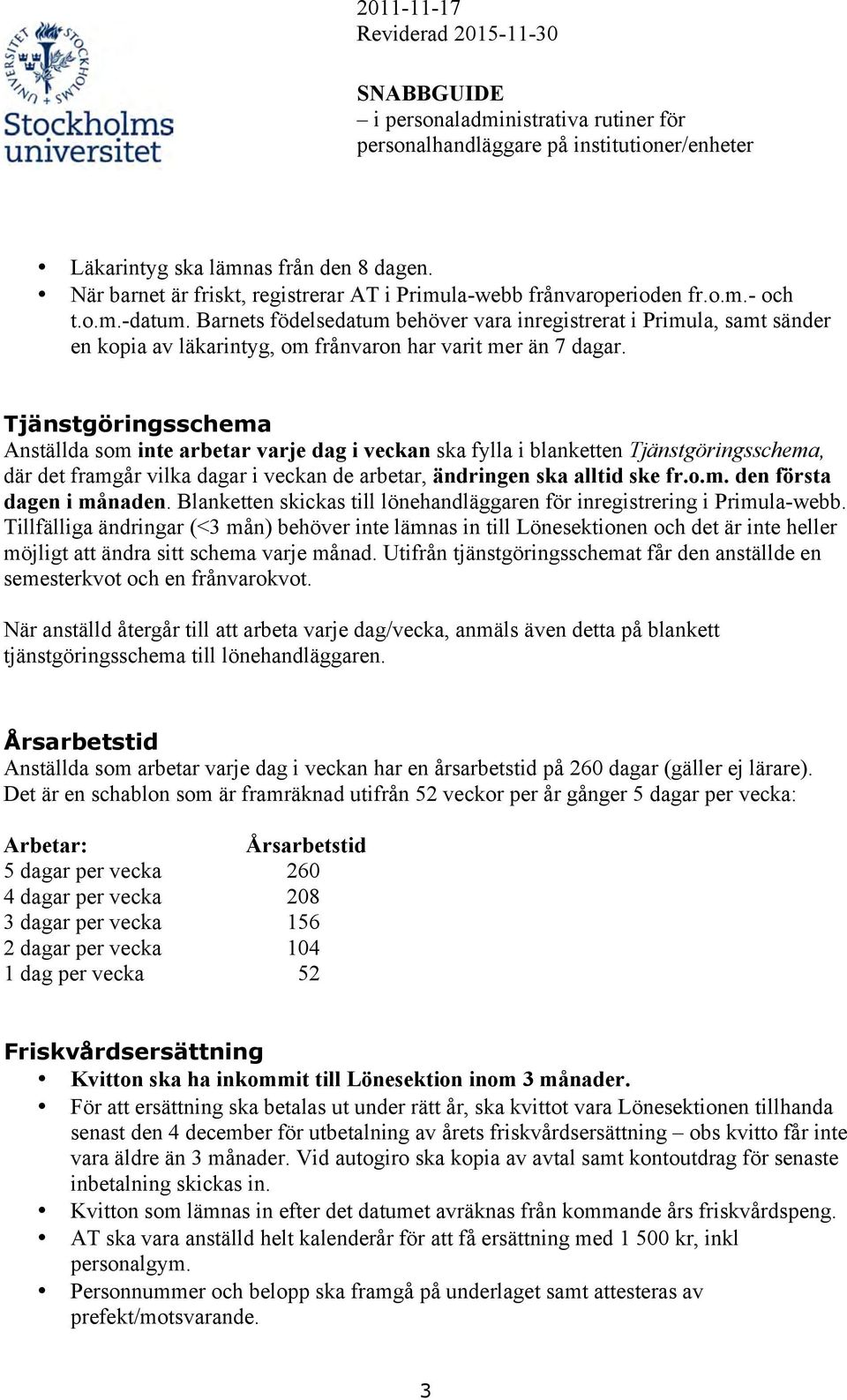 Tjänstgöringsschema Anställda som inte arbetar varje dag i veckan ska fylla i blanketten Tjänstgöringsschema, där det framgår vilka dagar i veckan de arbetar, ändringen ska alltid ske fr.o.m. den första dagen i månaden.