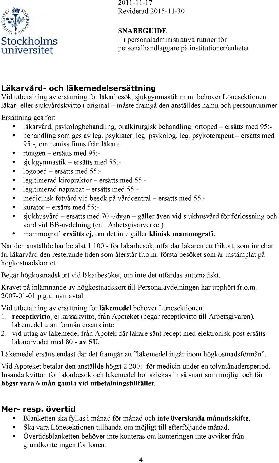 psykoterapeut ersätts med 95:-, om remiss finns från läkare röntgen ersätts med 95:- sjukgymnastik ersätts med 55:- logoped ersätts med 55:- legitimerad kiropraktor ersätts med 55:- legitimerad