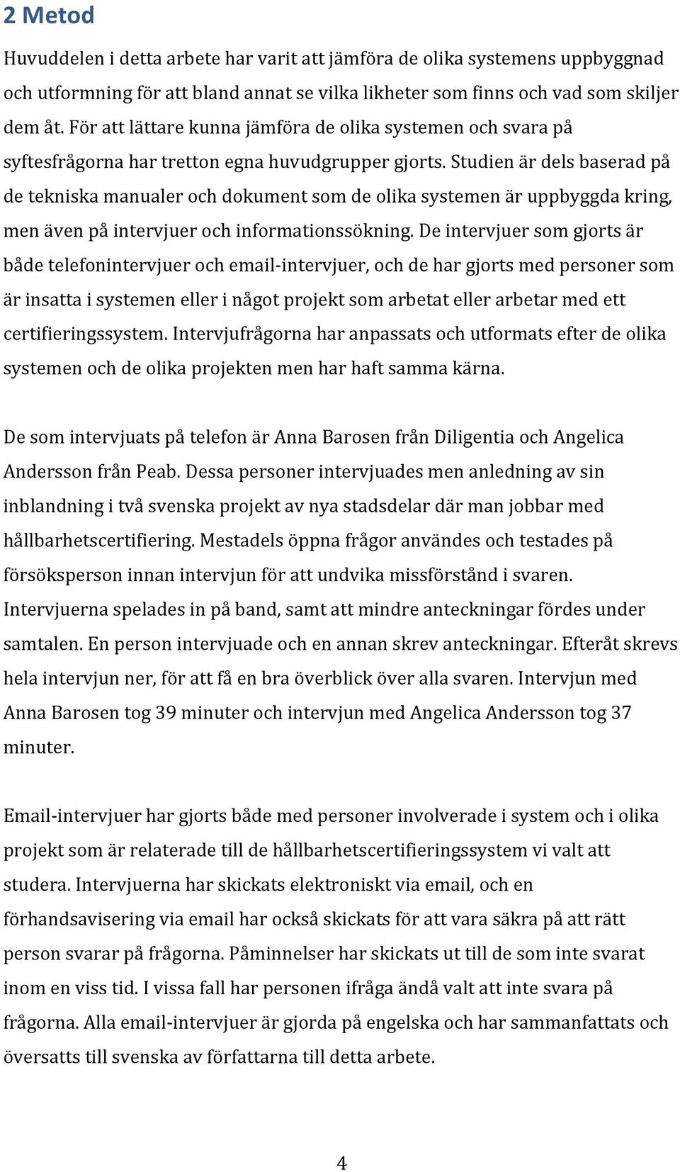 Studien är dels baserad på de tekniska manualer och dokument som de olika systemen är uppbyggda kring, men även på intervjuer och informationssökning.