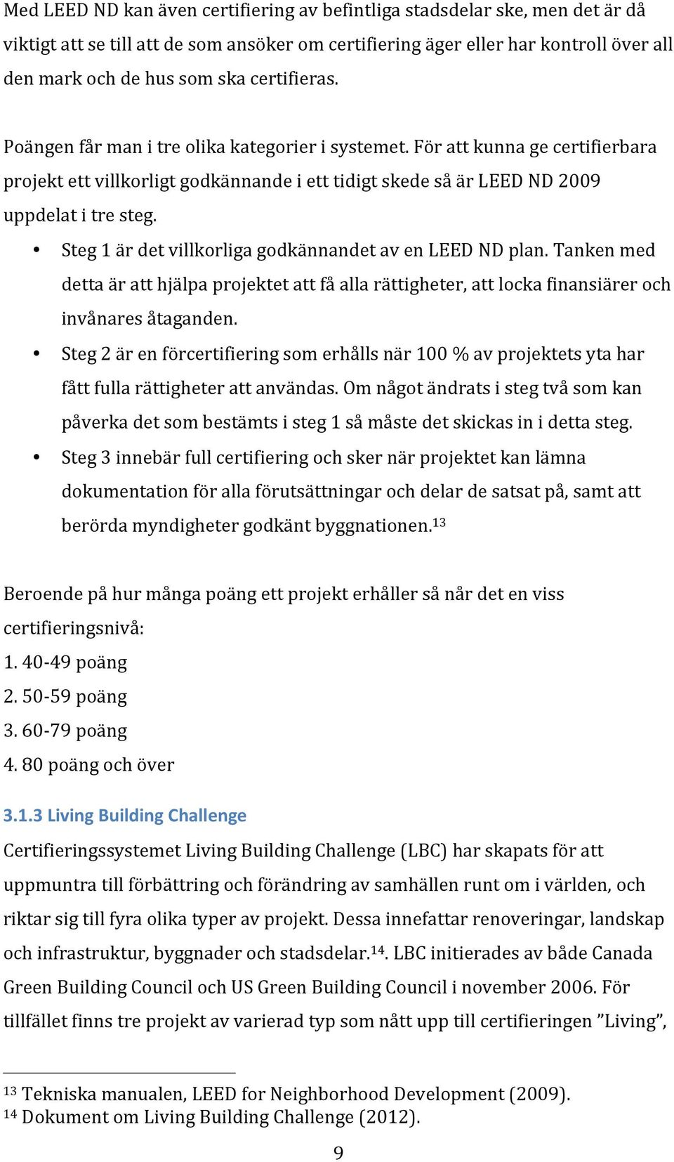 Steg 1 är det villkorliga godkännandet av en LEED ND plan. Tanken med detta är att hjälpa projektet att få alla rättigheter, att locka finansiärer och invånares åtaganden.