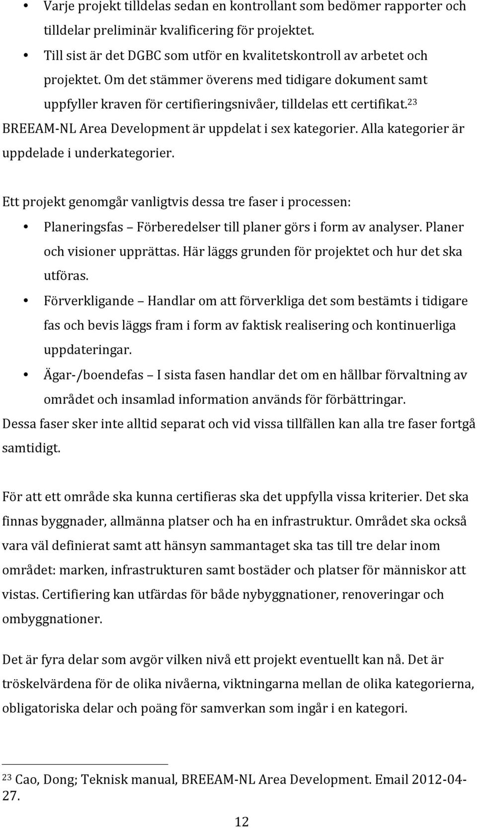 Alla kategorier är uppdelade i underkategorier. Ett projekt genomgår vanligtvis dessa tre faser i processen: Planeringsfas Förberedelser till planer görs i form av analyser.