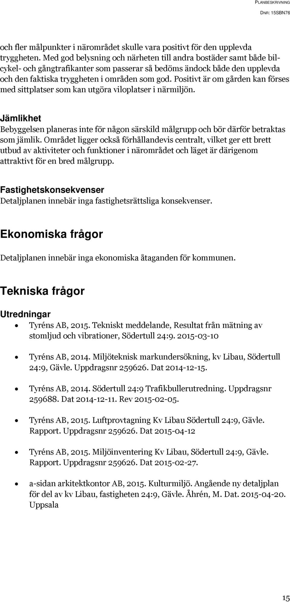 Positivt är om gården kan förses med sittplatser som kan utgöra viloplatser i närmiljön. Jämlikhet Bebyggelsen planeras inte för någon särskild målgrupp och bör därför betraktas som jämlik.