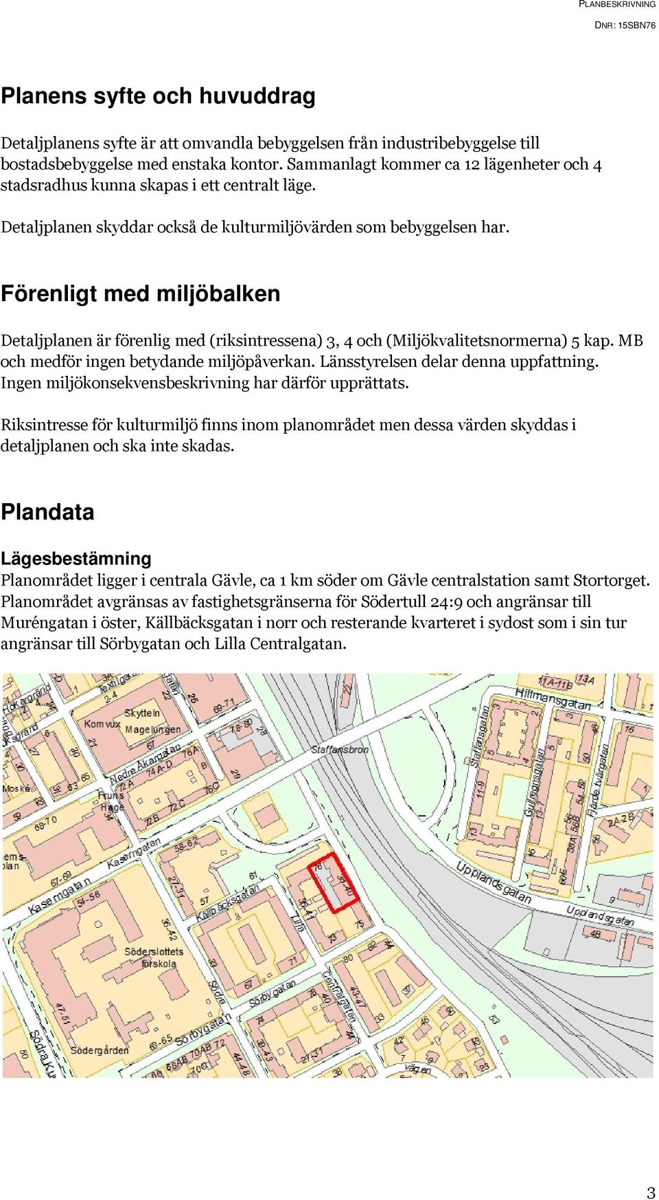 Förenligt med miljöbalken Detaljplanen är förenlig med (riksintressena) 3, 4 och (Miljökvalitetsnormerna) 5 kap. MB och medför ingen betydande miljöpåverkan. Länsstyrelsen delar denna uppfattning.