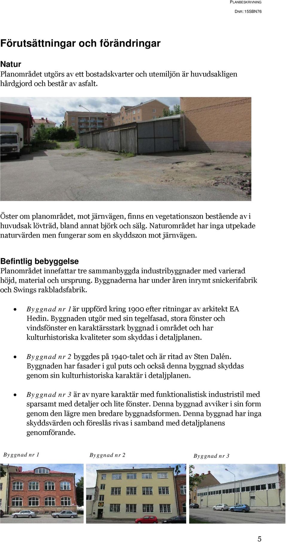 Naturområdet har inga utpekade naturvärden men fungerar som en skyddszon mot järnvägen.