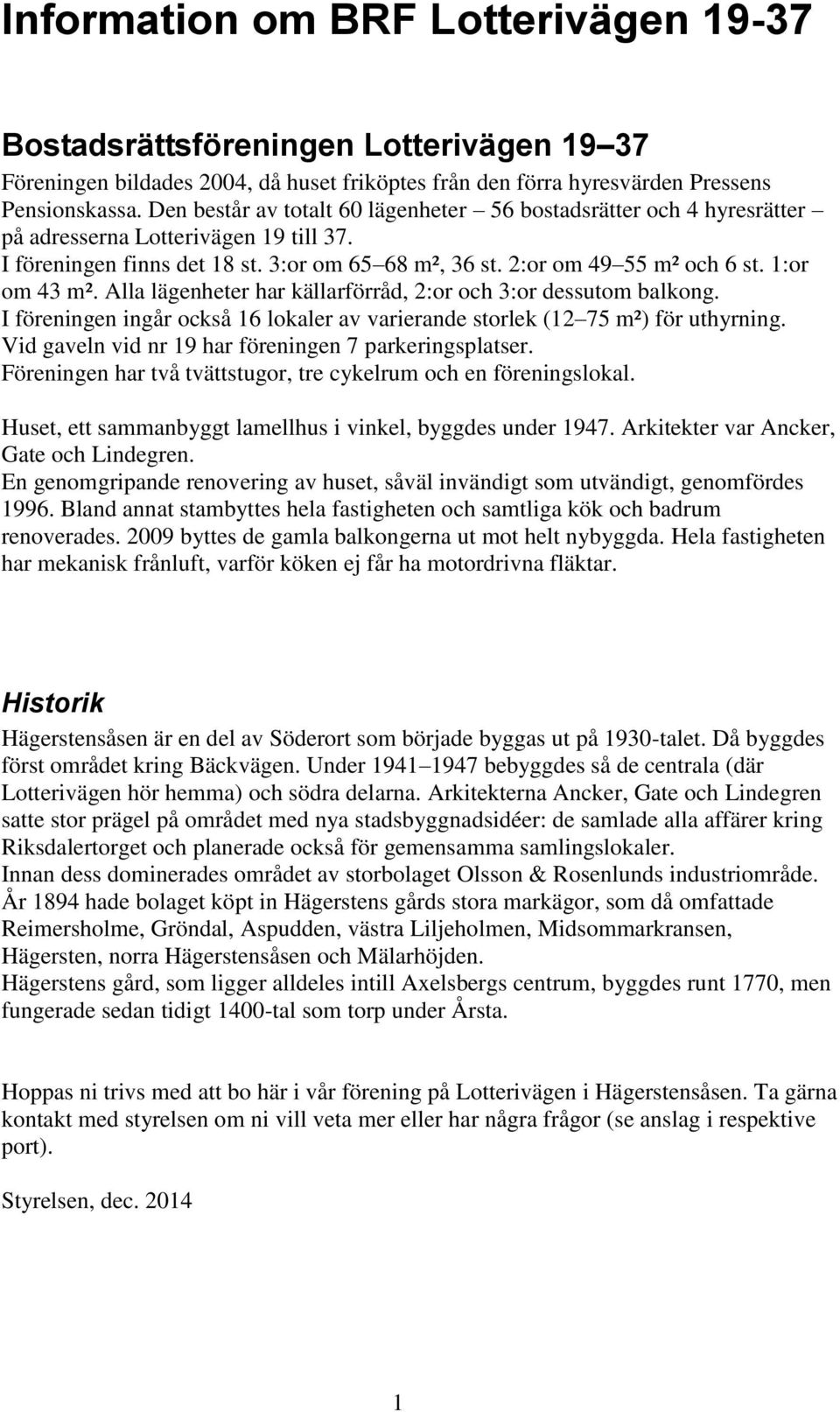 1:or om 43 m². Alla lägenheter har källarförråd, 2:or och 3:or dessutom balkong. I föreningen ingår också 16 lokaler av varierande storlek (12 75 m²) för uthyrning.