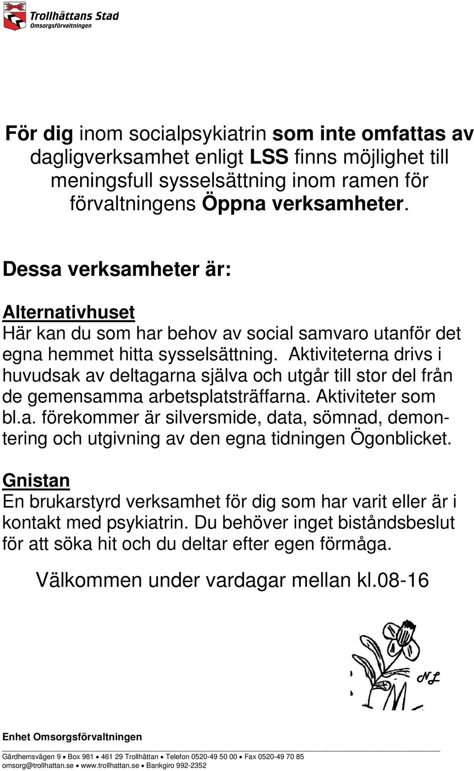 Aktiviteterna drivs i huvudsak av deltagarna själva och utgår till stor del från de gemensamma arbetsplatsträffarna. Aktiviteter som bl.a. förekommer är silversmide, data, sömnad, demontering och utgivning av den egna tidningen Ögonblicket.