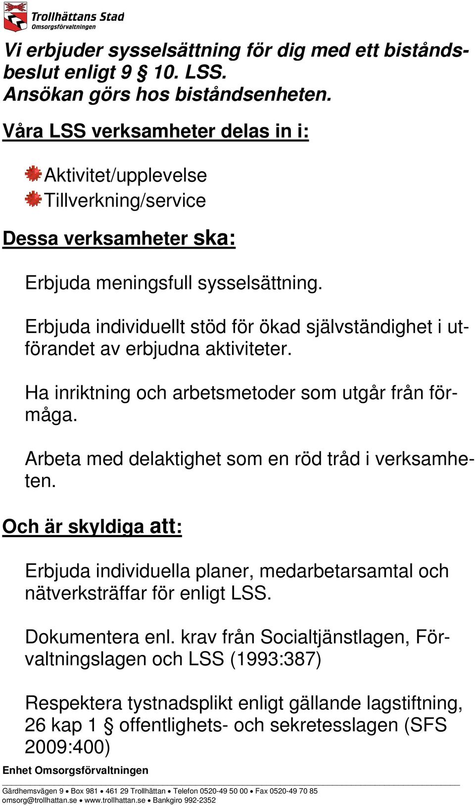 Erbjuda individuellt stöd för ökad självständighet i utförandet av erbjudna aktiviteter. Ha inriktning och arbetsmetoder som utgår från förmåga.