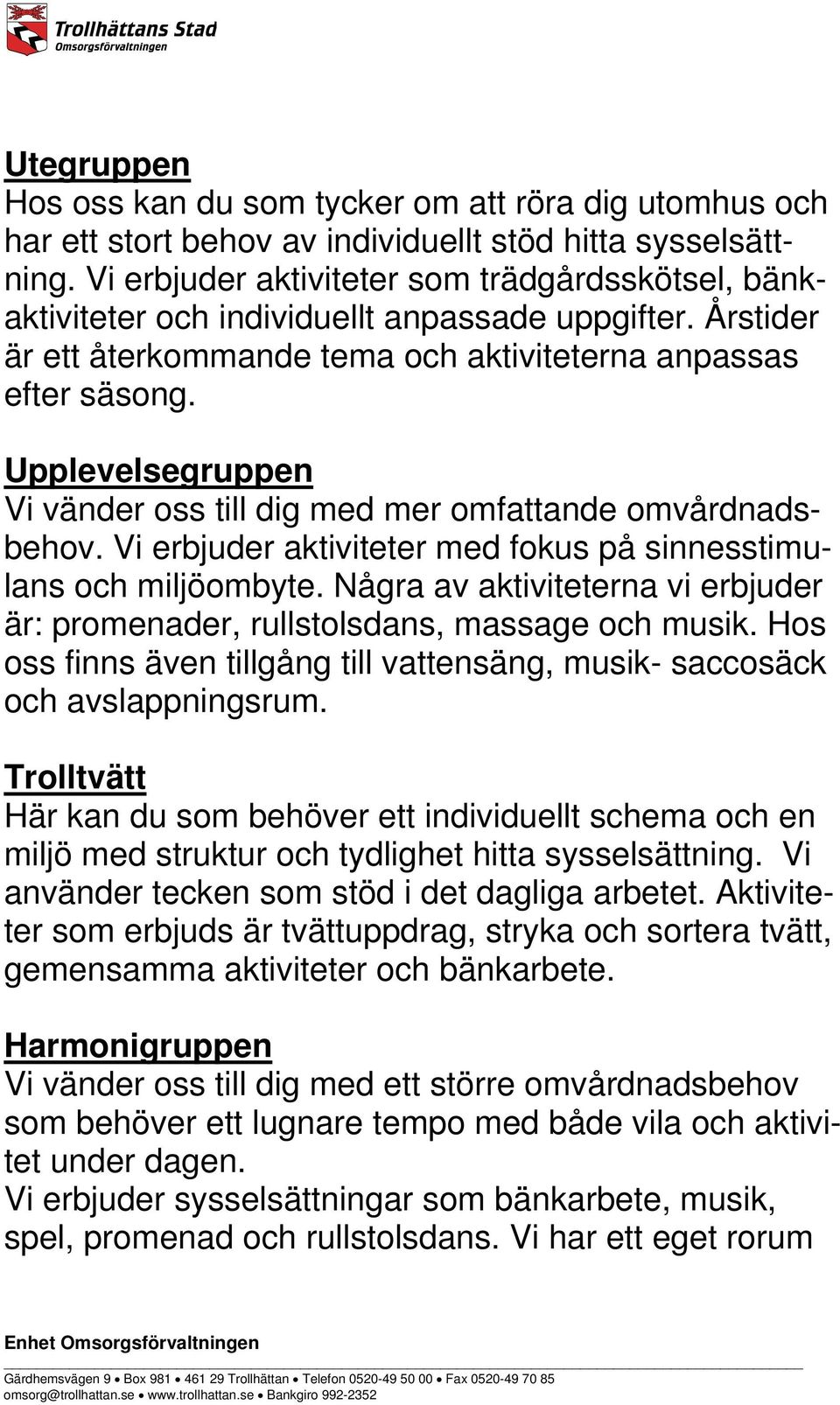 Upplevelsegruppen Vi vänder oss till dig med mer omfattande omvårdnadsbehov. Vi erbjuder aktiviteter med fokus på sinnesstimulans och miljöombyte.