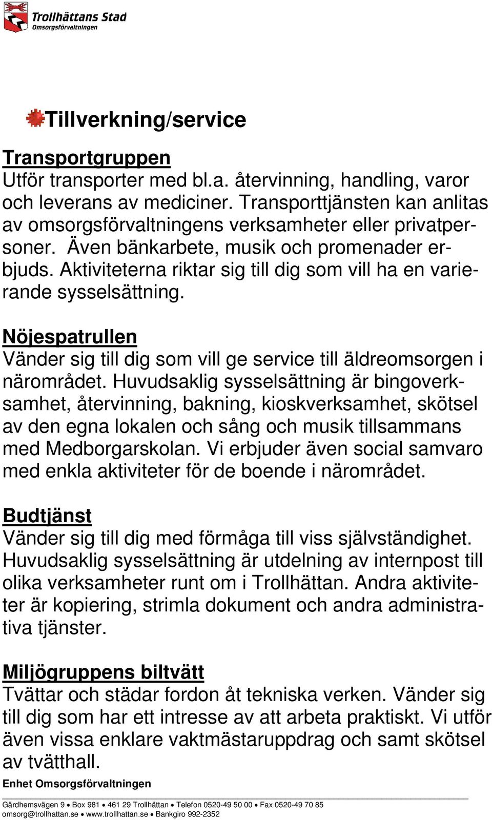 Aktiviteterna riktar sig till dig som vill ha en varierande sysselsättning. Nöjespatrullen Vänder sig till dig som vill ge service till äldreomsorgen i närområdet.