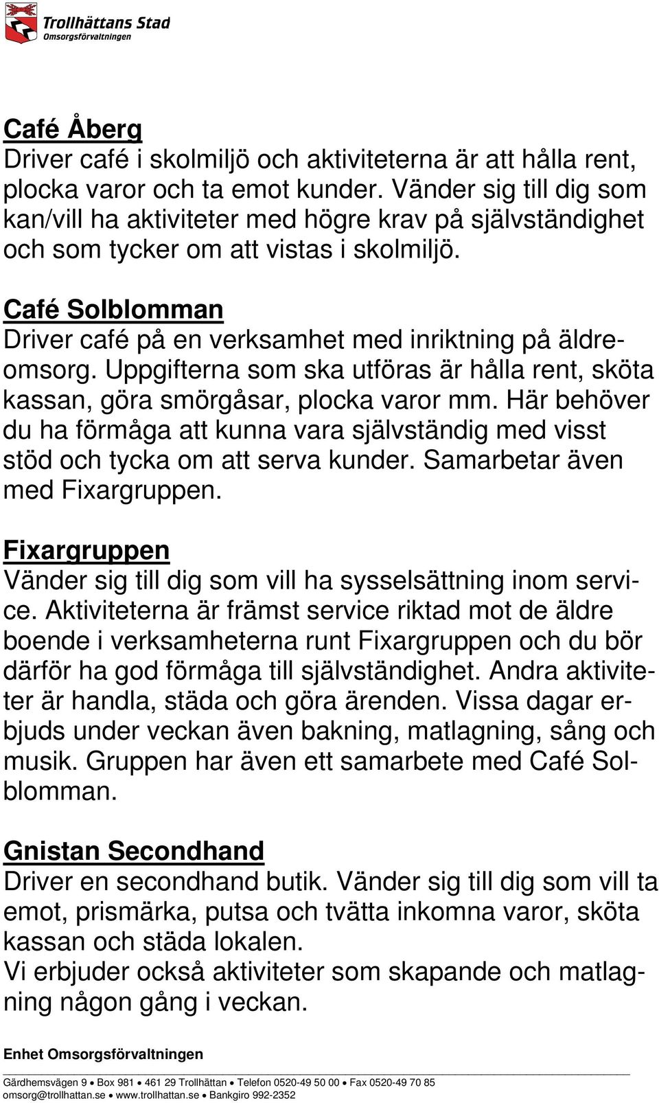 Uppgifterna som ska utföras är hålla rent, sköta kassan, göra smörgåsar, plocka varor mm. Här behöver du ha förmåga att kunna vara självständig med visst stöd och tycka om att serva kunder.