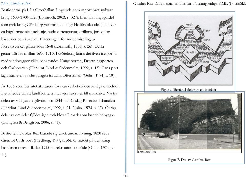 Planeringen för modernisering av försvarsverket påbörjades 1648 (Lönnroth, 1999, s. 26). Detta genomfördes mellan 1690-1710.