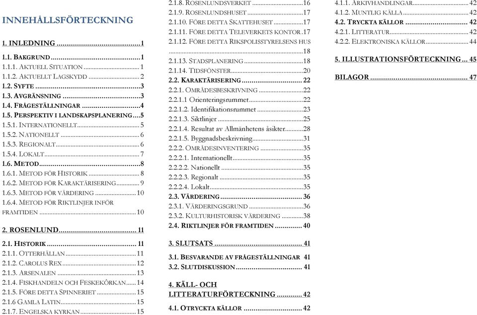 .. 9 1.6.3. METOD FÖR VÄRDERING... 10 1.6.4. METOD FÖR RIKTLINJER INFÖR FRAMTIDEN... 10 2. ROSENLUND... 11 2.1. HISTORIK... 11 2.1.1. OTTERHÄLLAN... 11 2.1.2. CAROLUS REX... 12 2.1.3. ARSENALEN... 13 2.