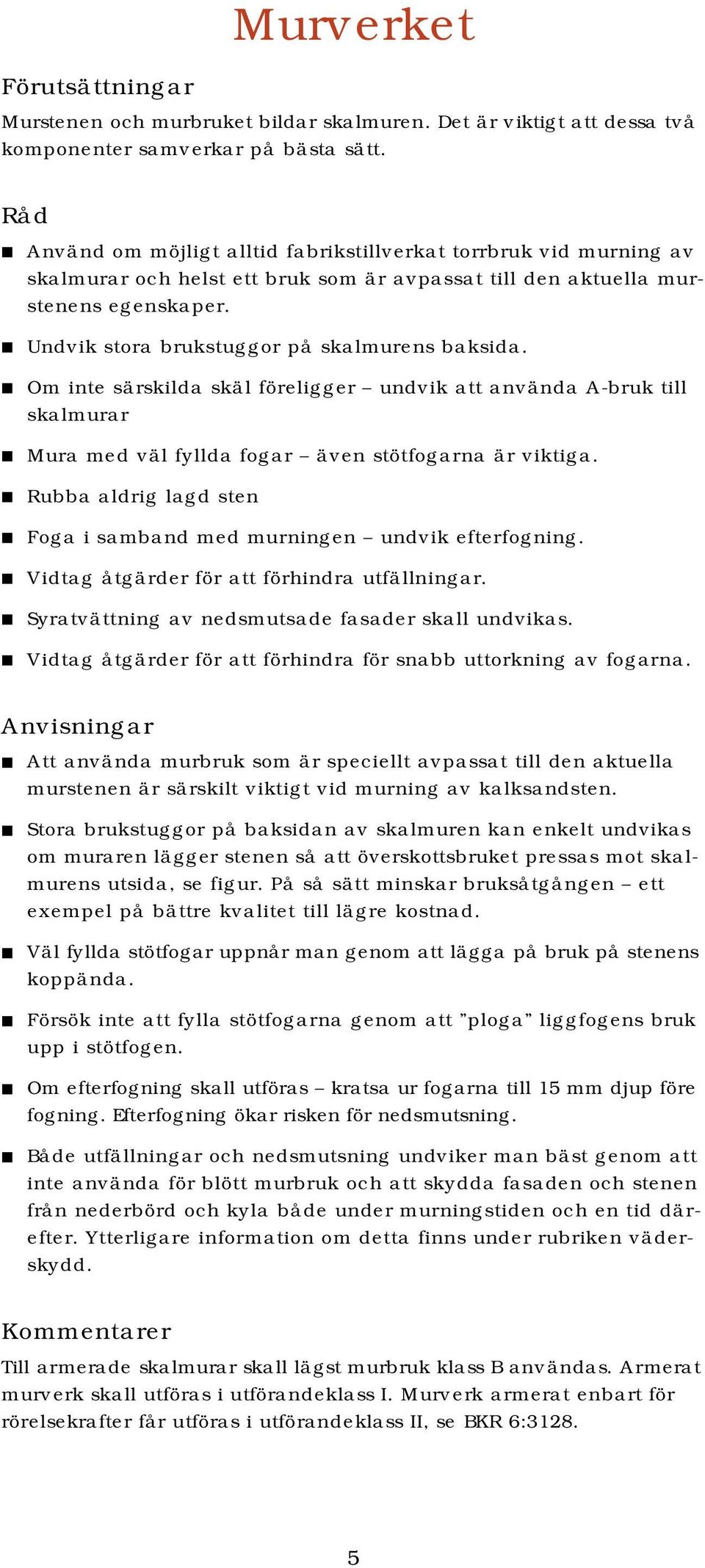 Undvik stora brukstuggor på skalmurens baksida. Om inte särskilda skäl föreligger undvik att använda A-bruk till skalmurar Mura med väl fyllda fogar även stötfogarna är viktiga.