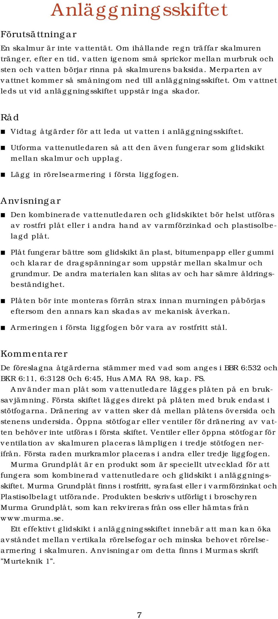 Merparten av vattnet kommer så småningom ned till anläggningsskiftet. Om vattnet leds ut vid anläggningsskiftet uppstår inga skador. Råd Vidtag åtgärder för att leda ut vatten i anläggningsskiftet.