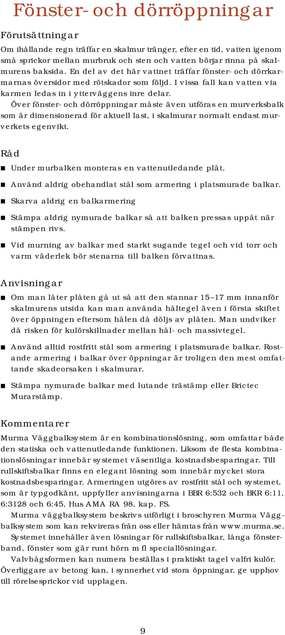 Över fönster- och dörröppningar måste även utföras en murverksbalk som är dimensionerad för aktuell last, i skalmurar normalt endast murverkets egenvikt.