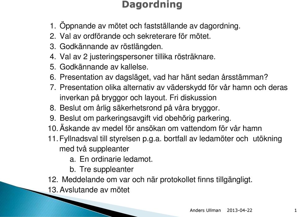 Presentation olika alternativ av väderskydd för vår hamn och deras inverkan på bryggor och layout. Fri diskussion 8. Beslut om årlig säkerhetsrond på våra bryggor. 9.