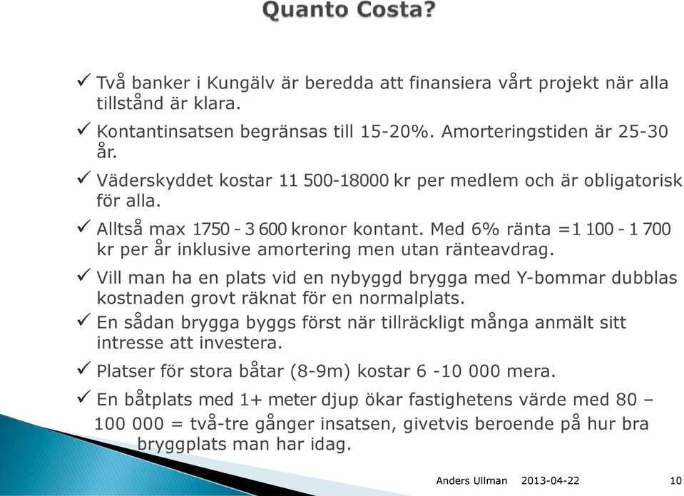 Med 6% ränta =1 100-1 700 kr per år inklusive amortering men utan ränteavdrag. Vill man ha en plats vid en nybyggd brygga med Y-bommar dubblas kostnaden grovt räknat för en normalplats.