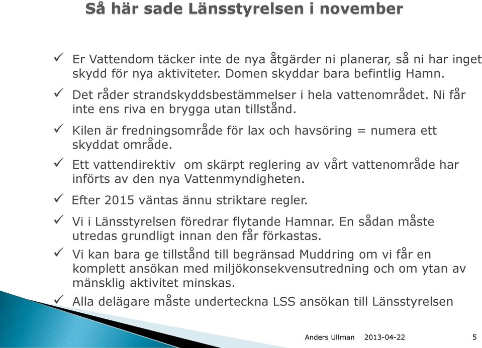 Ett vattendirektiv om skärpt reglering av vårt vattenområde har införts av den nya Vattenmyndigheten. Efter 2015 väntas ännu striktare regler. Vi i Länsstyrelsen föredrar flytande Hamnar.