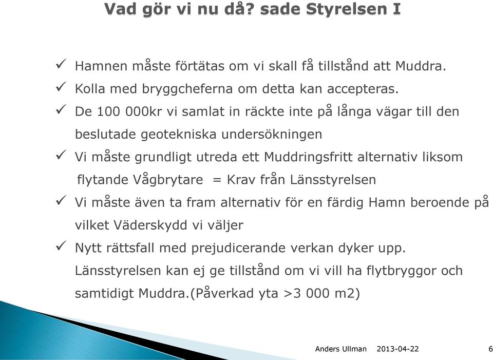 alternativ liksom flytande Vågbrytare = Krav från Länsstyrelsen Vi måste även ta fram alternativ för en färdig Hamn beroende på vilket Väderskydd vi