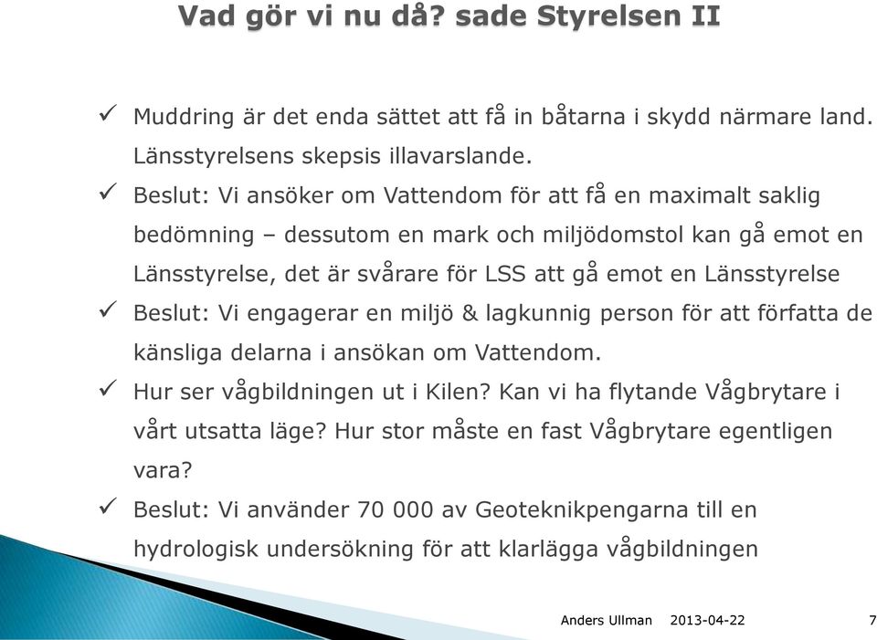 en Länsstyrelse Beslut: Vi engagerar en miljö & lagkunnig person för att författa de känsliga delarna i ansökan om Vattendom. Hur ser vågbildningen ut i Kilen?