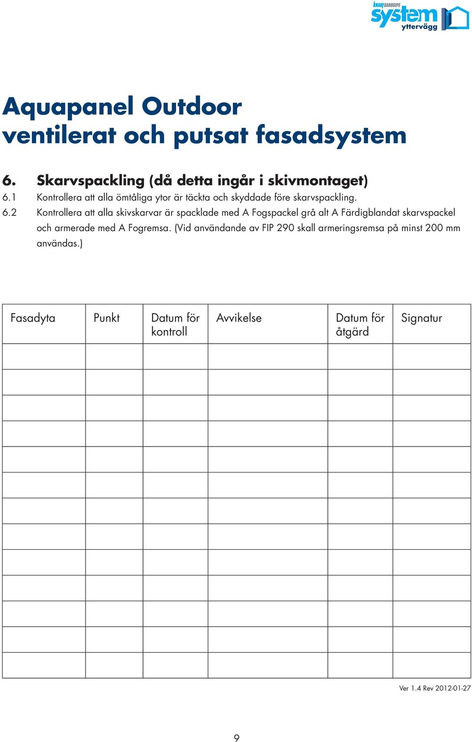 2 Kontrollera att alla skivskarvar är spacklade med A Fogspackel grå alt A Färdigblandat