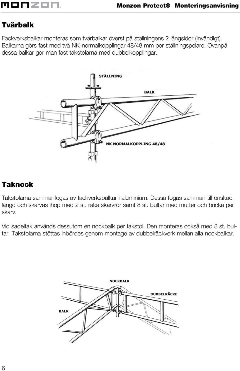 Taknock Takstolarna sammanfogas av fackverksbalkar i aluminium. Dessa fogas samman till önskad längd och skarvas ihop med 2 st. raka skarvrör samt 8 st.