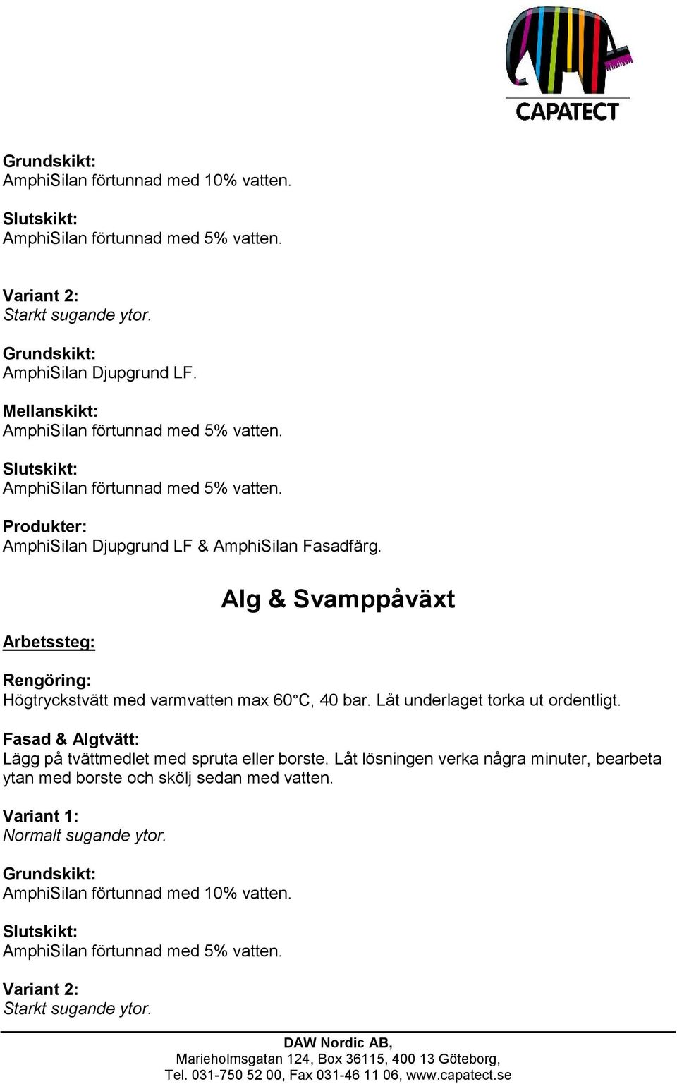 Arbetssteg: Alg & Svamppåväxt Rengöring: Högtryckstvätt med varmvatten max 60 C, 40 bar. Låt underlaget torka ut ordentligt. Fasad & Algtvätt: Lägg på tvättmedlet med spruta eller borste.