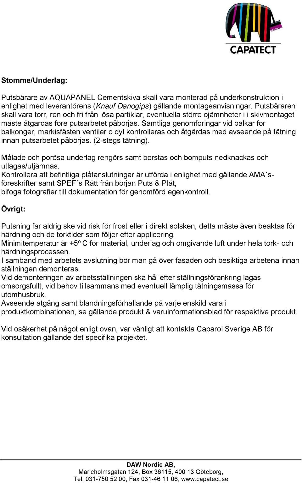 Samtliga genomföringar vid balkar för balkonger, markisfästen ventiler o dyl kontrolleras och åtgärdas med avseende på tätning innan putsarbetet påbörjas. (2-stegs tätning).