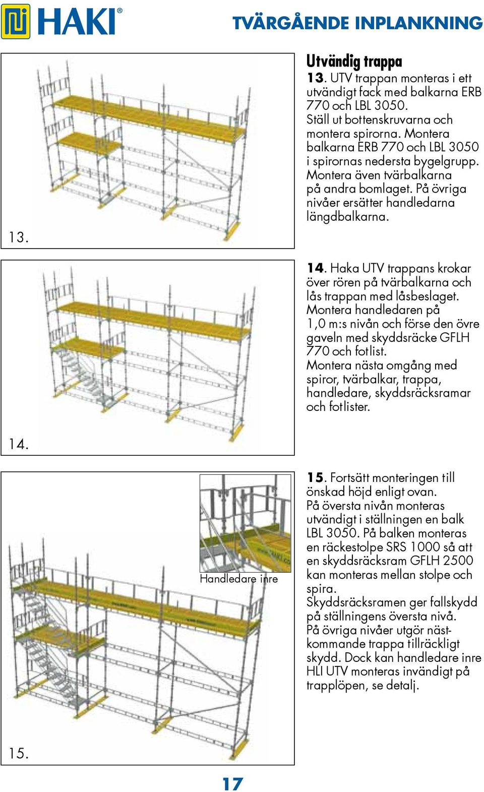 Haka UTV trappans krokar över rören på tvärbalkarna och lås trappan med låsbeslaget. Montera handledaren på 1,0 m:s nivån och förse den övre gaveln med skyddsräcke GFLH 770 och fotlist.