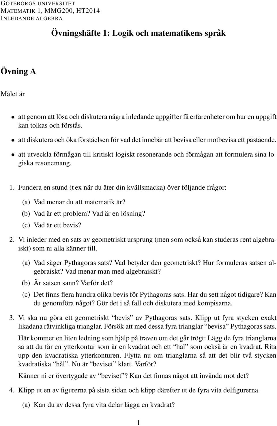 att utveckla förmågan till kritiskt logiskt resonerande och förmågan att formulera sina logiska resonemang. 1.