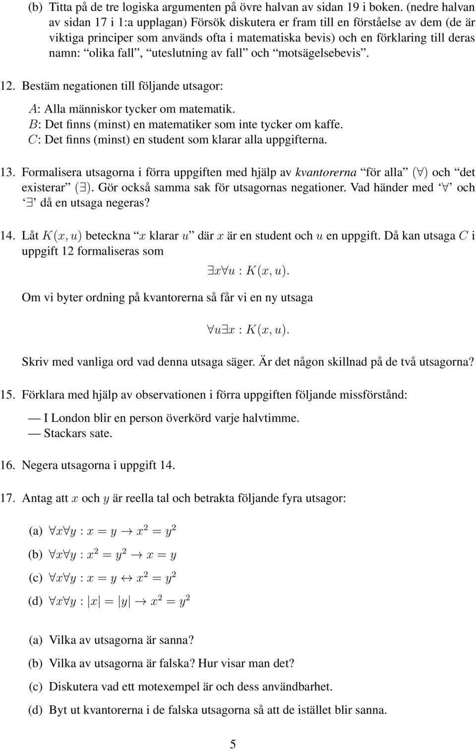 fall, uteslutning av fall och motsägelsebevis. 12. Bestäm negationen till följande utsagor: A: Alla människor tycker om matematik. B: Det finns (minst) en matematiker som inte tycker om kaffe.