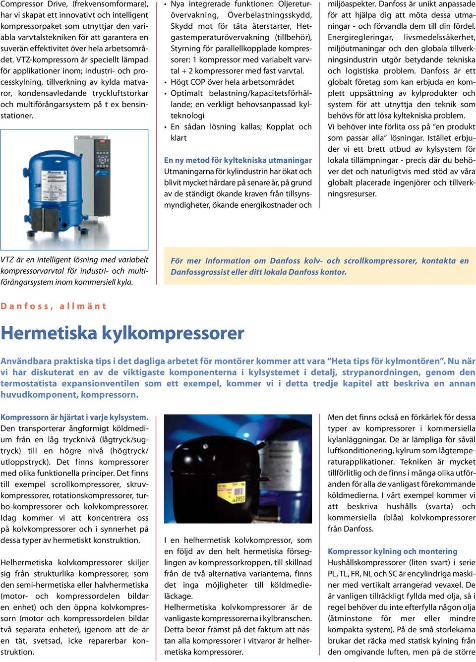 VTZ-kompressorn är speciellt lämpad för applikationer inom; industri- och processkylning, tillverkning av kylda matvaror, kondensavledande tryckluftstorkar och multiförångarsystem på t ex