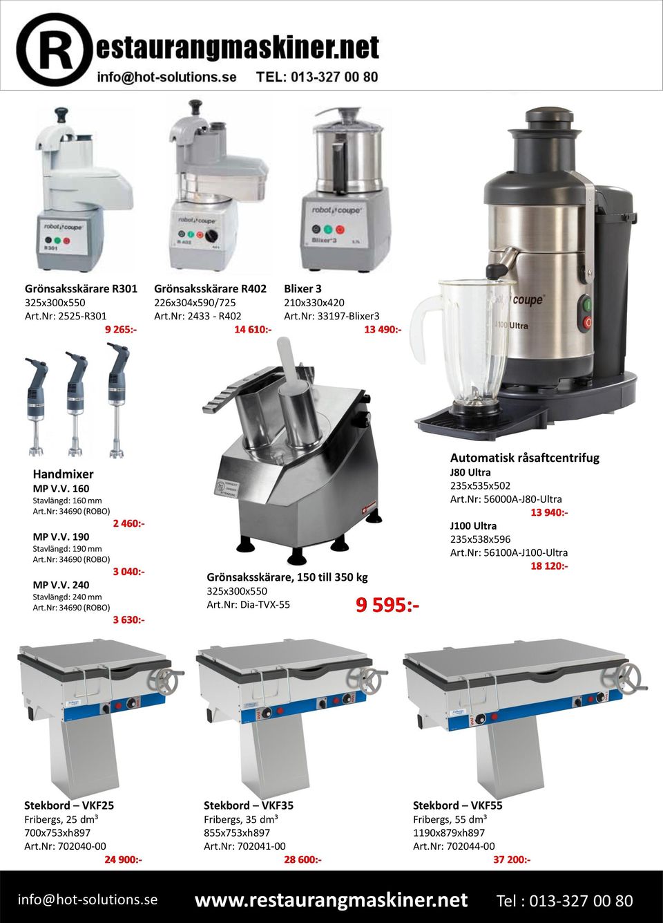 Nr: 34690 (ROBO) 3 630:- Grönsaksskärare, 150 till 350 kg 325x300x550 Art.Nr: Dia-TVX-55 9 595:- Automatisk råsaftcentrifug J80 Ultra 235x535x502 Art.