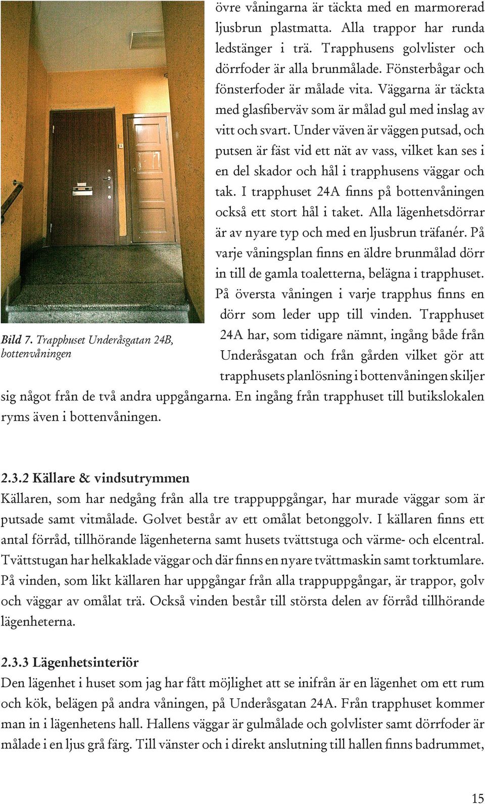 Under väven är väggen putsad, och putsen är fäst vid ett nät av vass, vilket kan ses i en del skador och hål i trapphusens väggar och tak.